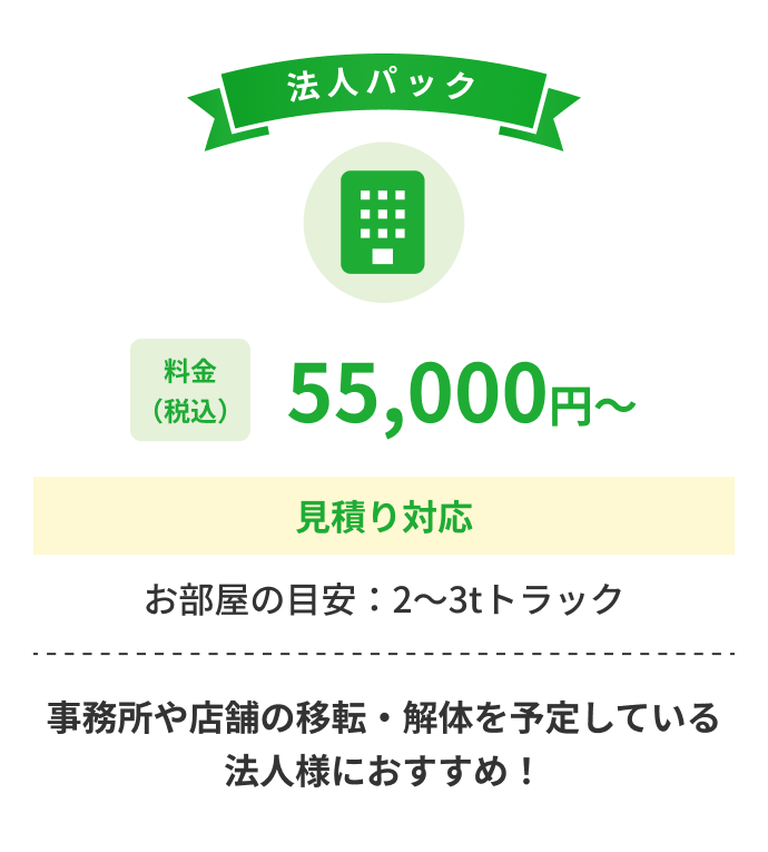 法人パック 料金税込55,000円から 見積り対応 お部屋の目安 2から3tトラック 事務所や店舗の移転・解体を予定している法人様におすすめ